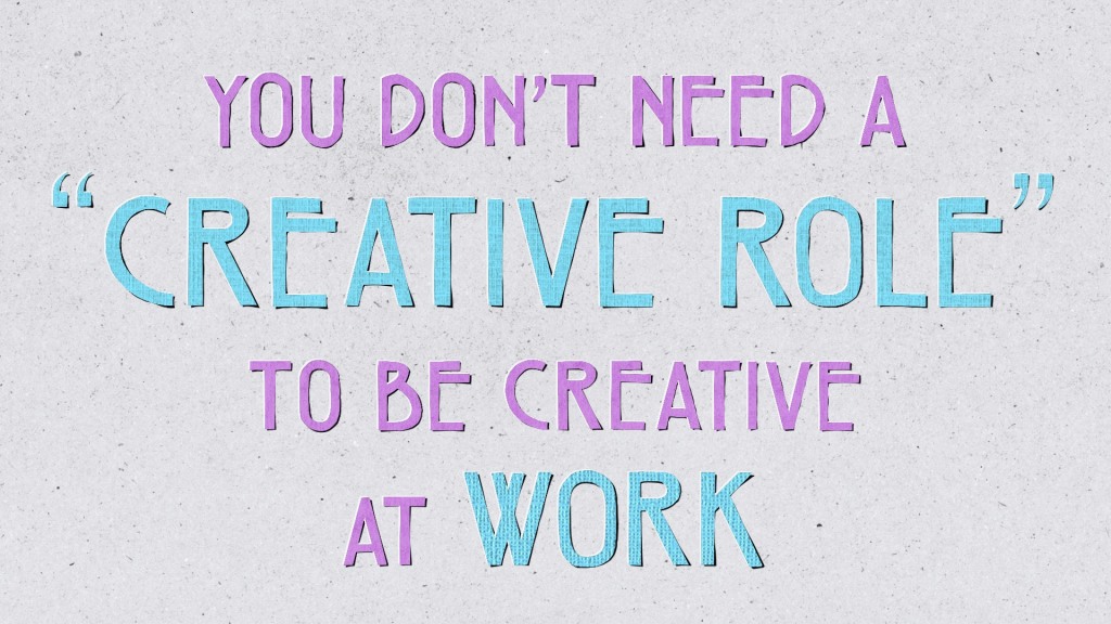 You don't need a "creative role" to be creative at work
